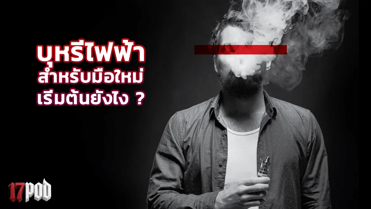 บุหรี่ไฟฟ้าสำหรับมือใหม่ เริ่มต้นยังไงให้ไม่งง คู่มือครบจบในบทเดียว